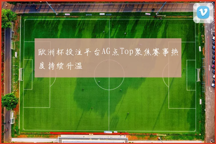 欧洲杯投注平台AG点Top聚焦赛事热度持续升温