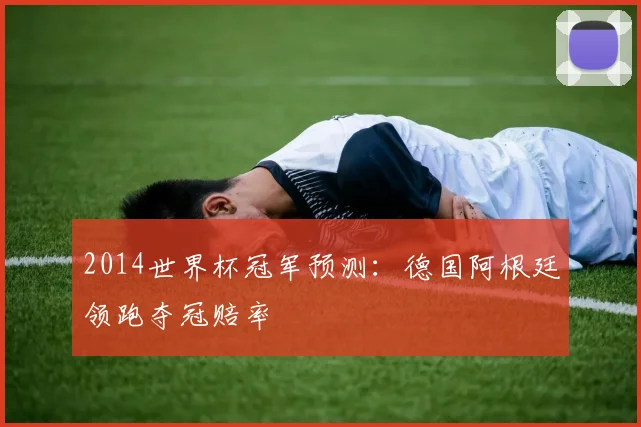 2014世界杯冠军预测：德国阿根廷领跑夺冠赔率