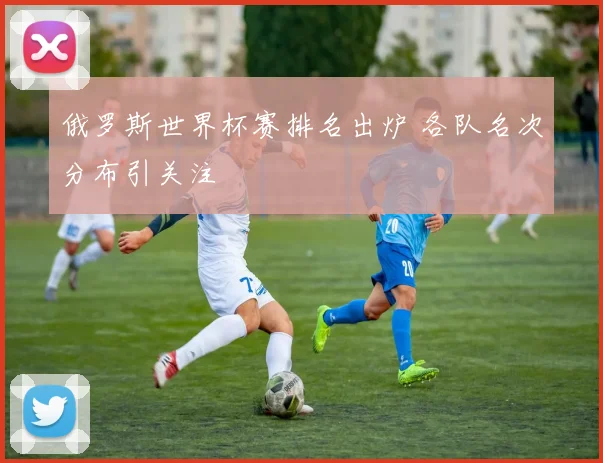 俄罗斯世界杯赛排名出炉 各队名次分布引关注