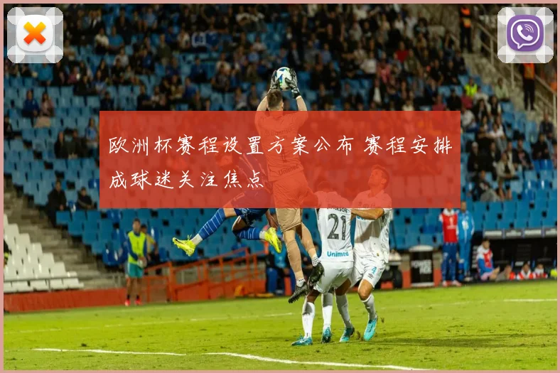 欧洲杯赛程设置方案公布 赛程安排成球迷关注焦点