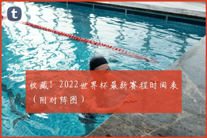 收藏！2022世界杯最新赛程时间表（附对阵图）