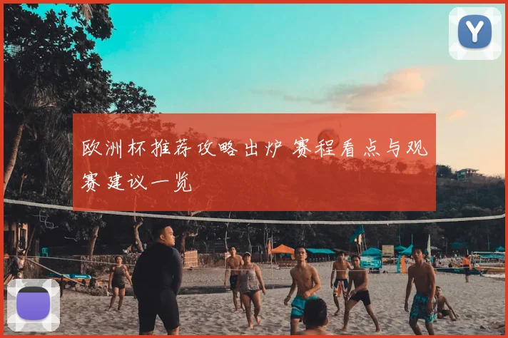 欧洲杯推荐攻略出炉 赛程看点与观赛建议一览