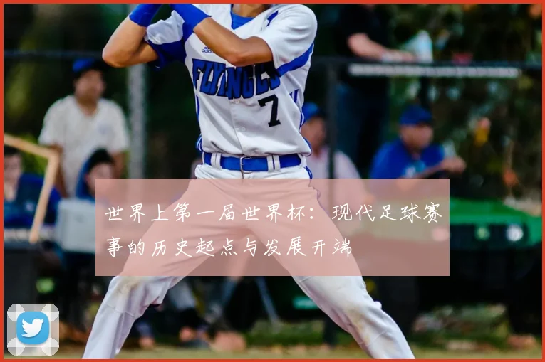 世界上第一届世界杯:现代足球赛事的历史起点与发展开端