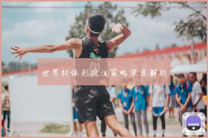 世界杯体彩投注策略深度解析