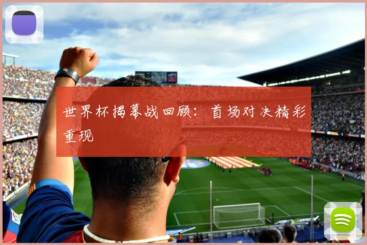 世界杯揭幕战回顾：首场对决精彩重现