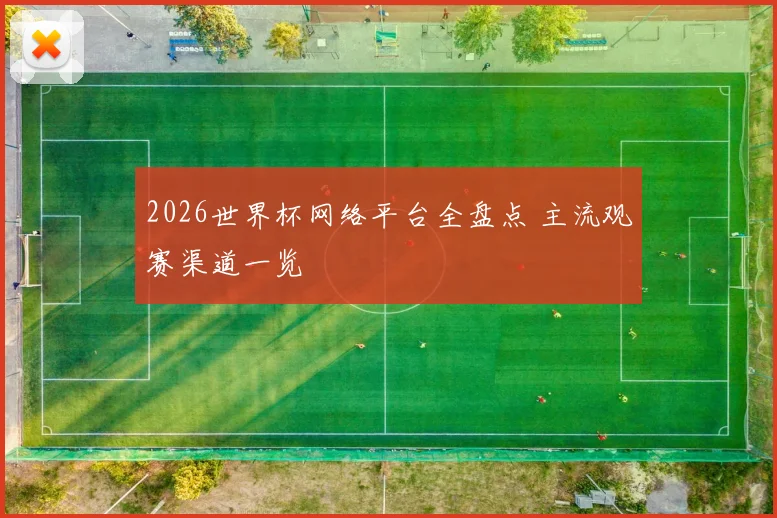 2026世界杯网络平台全盘点 主流观赛渠道一览