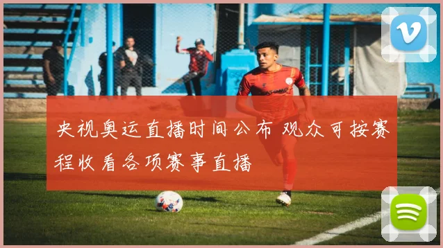 央视奥运直播时间公布 观众可按赛程收看各项赛事直播