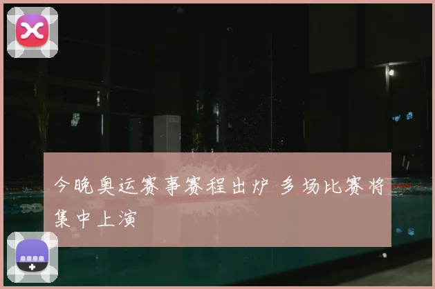 今晚奥运赛事赛程出炉 多场比赛将集中上演