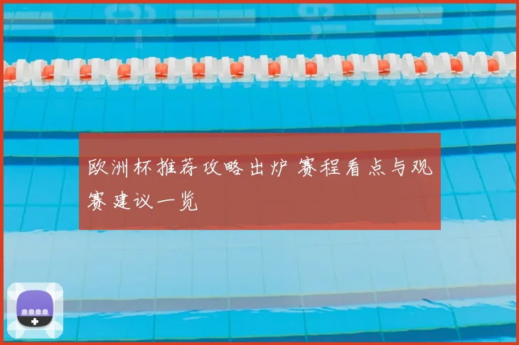 欧洲杯推荐攻略出炉 赛程看点与观赛建议一览