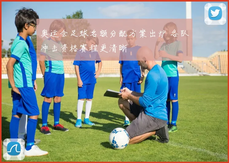 奥运会足球名额分配方案出炉 各队冲击资格赛程更清晰