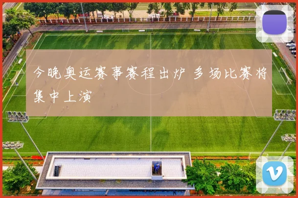 今晚奥运赛事赛程出炉 多场比赛将集中上演