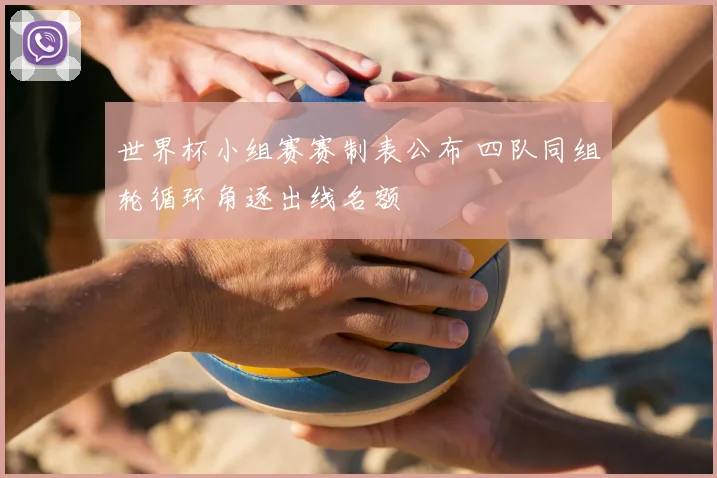 世界杯小组赛赛制表公布 四队同组轮循环角逐出线名额