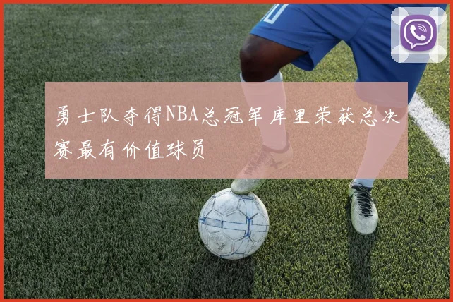 勇士队夺得NBA总冠军库里荣获总决赛最有价值球员