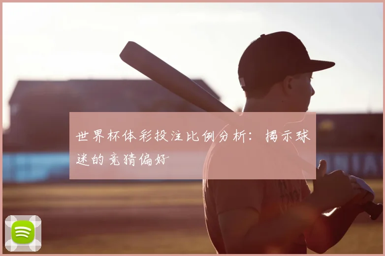 世界杯体彩投注比例分析：揭示球迷的竞猜偏好