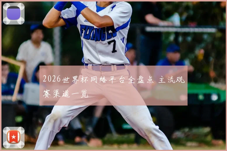 2026世界杯网络平台全盘点 主流观赛渠道一览