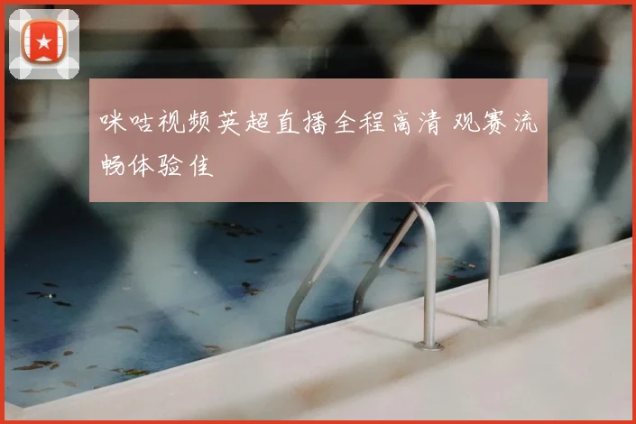 咪咕视频英超直播全程高清 观赛流畅体验佳