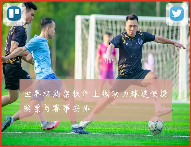 世界杯购票软件上线助力球迷便捷购票与赛事安排
