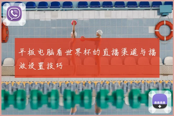 平板电脑看世界杯的直播渠道与播放设置技巧