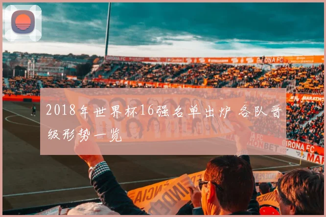 2018年世界杯16强名单出炉 各队晋级形势一览