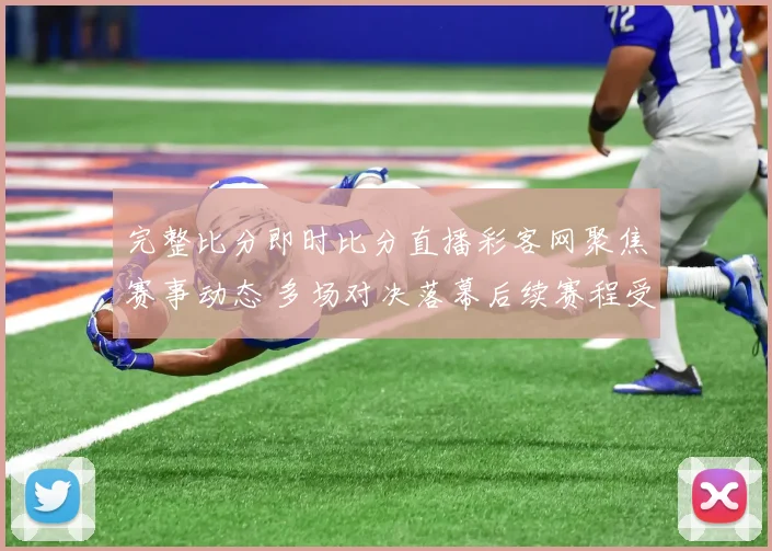 完整比分即时比分直播彩客网聚焦赛事动态 多场对决落幕后续赛程受关注