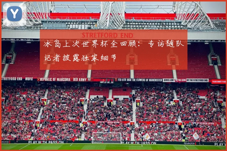 冰岛上次世界杯全回顾:专访随队记者披露独家细节