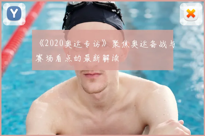 《2020奥运专访》聚焦奥运备战与赛场看点的最新解读