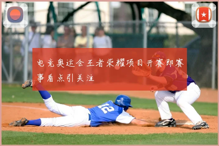 电竞奥运会王者荣耀项目开赛即赛事看点引关注
