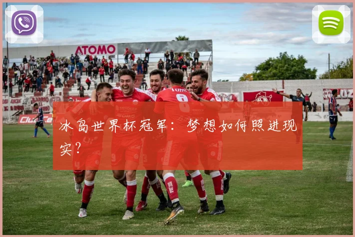 冰岛世界杯冠军：梦想如何照进现实？