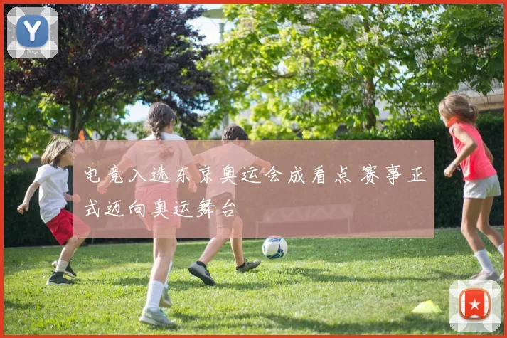 电竞入选东京奥运会成看点 赛事正式迈向奥运舞台