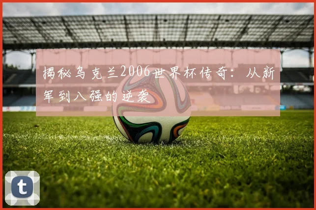 揭秘乌克兰2006世界杯传奇:从新军到八强的逆袭