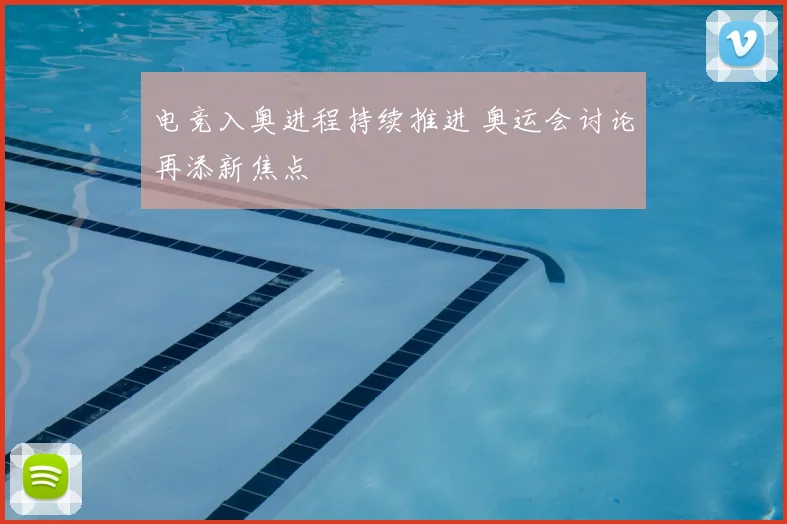 电竞入奥进程持续推进 奥运会讨论再添新焦点