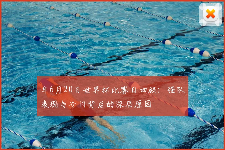 年6月20日世界杯比赛日回顾：强队表现与冷门背后的深层原因