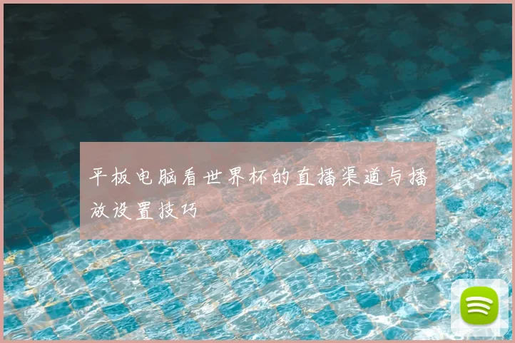 平板电脑看世界杯的直播渠道与播放设置技巧