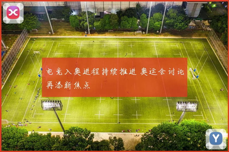 电竞入奥进程持续推进 奥运会讨论再添新焦点