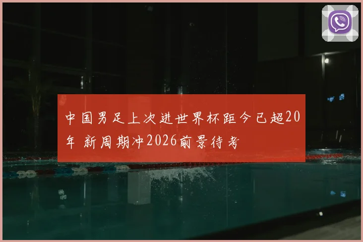 中国男足上次进世界杯距今已超20年 新周期冲2026前景待考