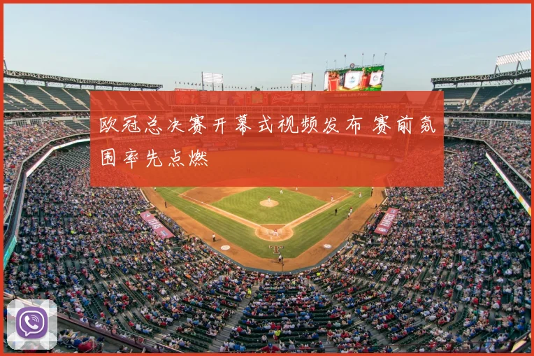 欧冠总决赛开幕式视频发布 赛前氛围率先点燃