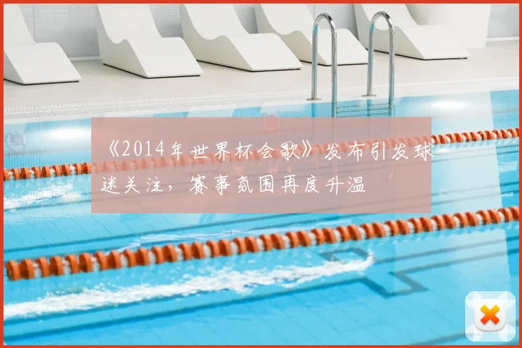 《2014年世界杯会歌》发布引发球迷关注，赛事氛围再度升温