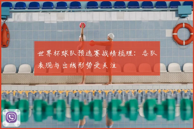 世界杯球队预选赛战绩梳理:各队表现与出线形势受关注