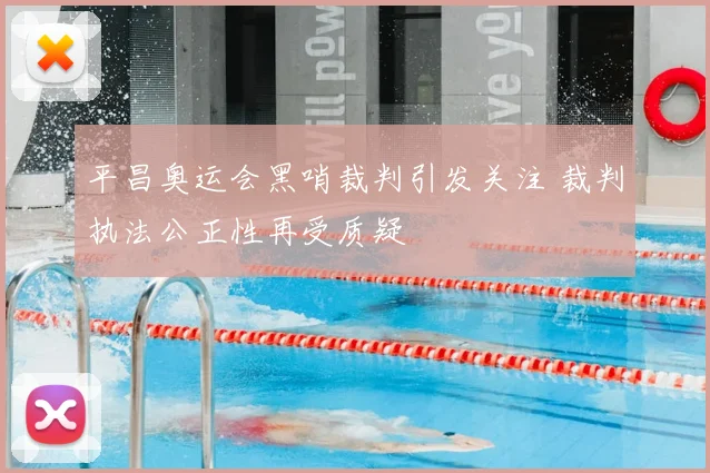 平昌奥运会黑哨裁判引发关注 裁判执法公正性再受质疑