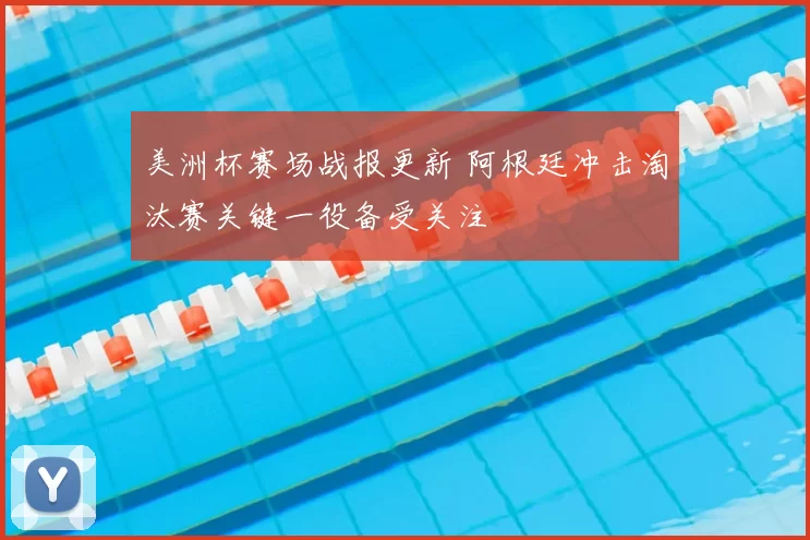 美洲杯赛场战报更新 阿根廷冲击淘汰赛关键一役备受关注