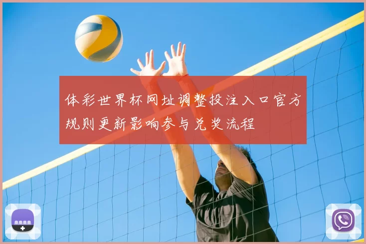 体彩世界杯网址调整投注入口官方规则更新影响参与兑奖流程