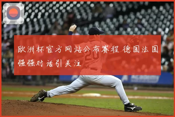 欧洲杯官方网站公布赛程 德国法国强强对话引关注