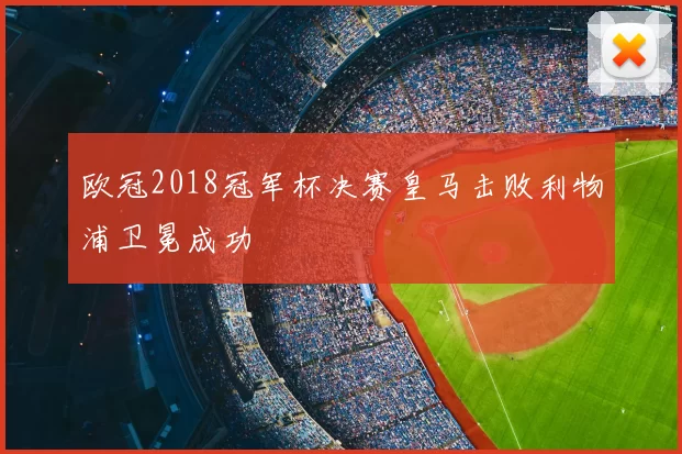 欧冠2018冠军杯决赛皇马击败利物浦卫冕成功