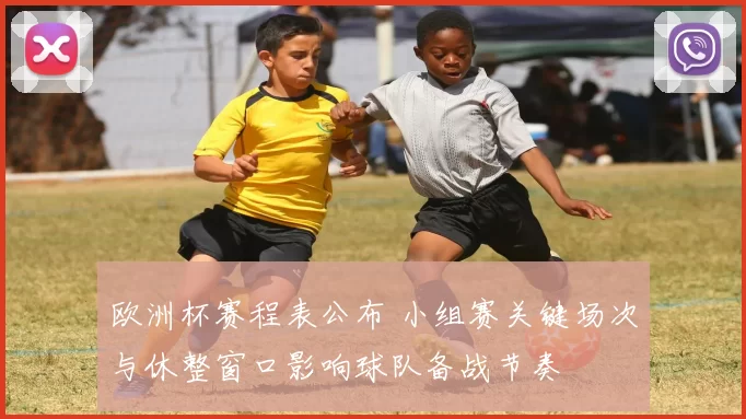 欧洲杯赛程表公布 小组赛关键场次与休整窗口影响球队备战节奏