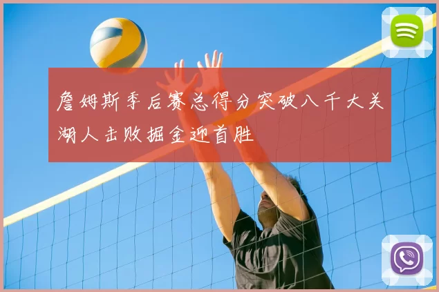 詹姆斯季后赛总得分突破八千大关湖人击败掘金迎首胜