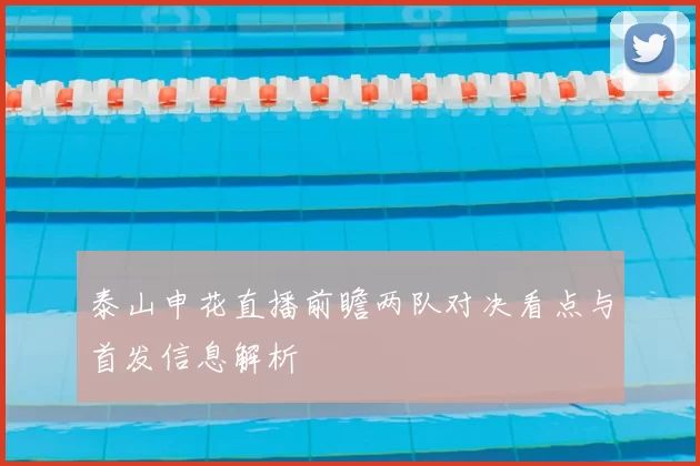 泰山申花直播前瞻两队对决看点与首发信息解析
