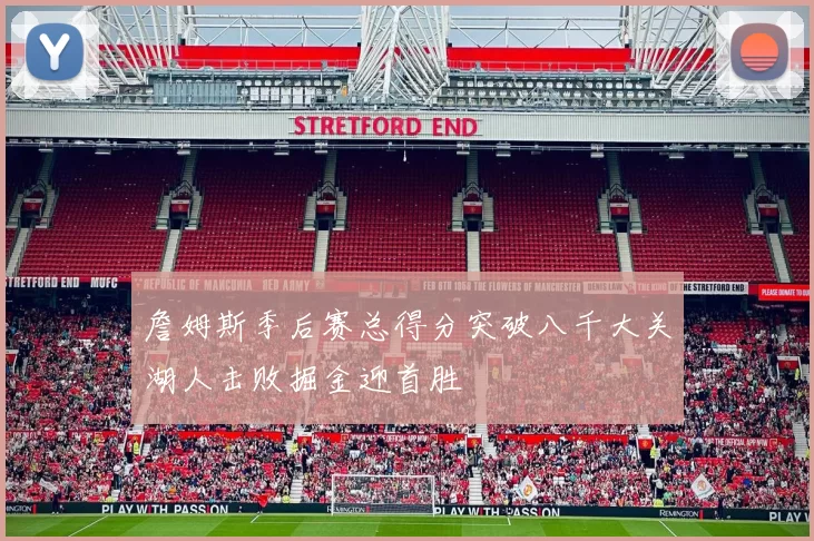 詹姆斯季后赛总得分突破八千大关湖人击败掘金迎首胜