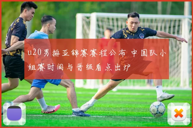 u20男排亚锦赛赛程公布 中国队小组赛时间与晋级看点出炉