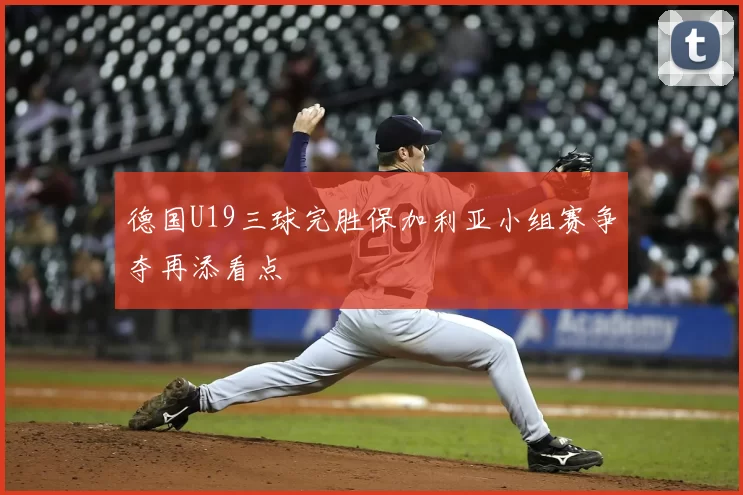 德国U19三球完胜保加利亚小组赛争夺再添看点