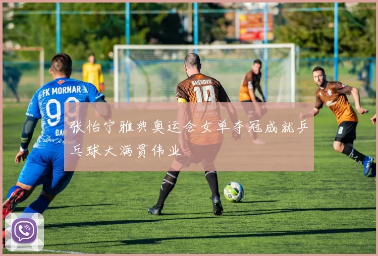 张怡宁雅典奥运会女单夺冠成就乒乓球大满贯伟业